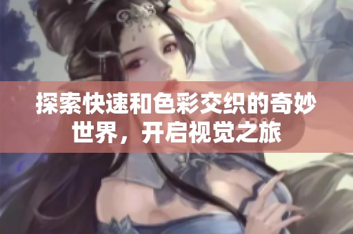 探索快速和色彩交织的奇妙世界，开启视觉之旅