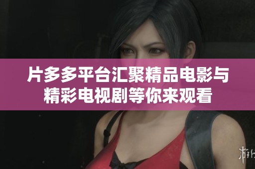 片多多平台汇聚精品电影与精彩电视剧等你来观看