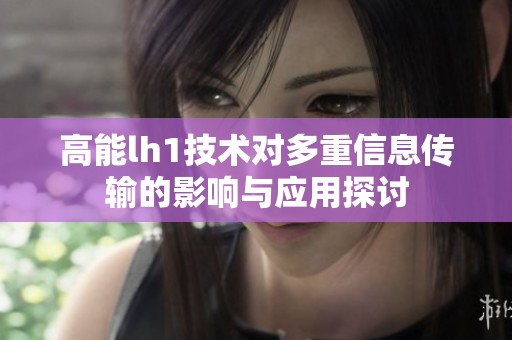 高能lh1技术对多重信息传输的影响与应用探讨
