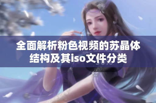 全面解析粉色视频的苏晶体结构及其iso文件分类