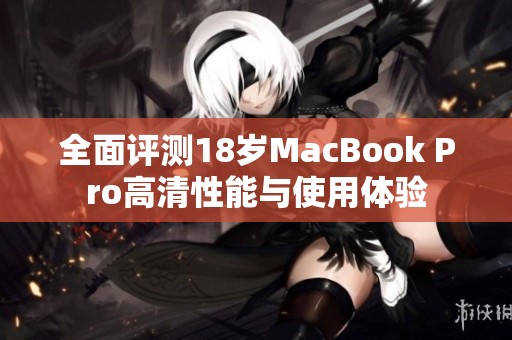 全面评测18岁MacBook Pro高清性能与使用体验