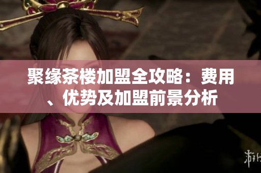 聚缘茶楼加盟全攻略：费用、优势及加盟前景分析