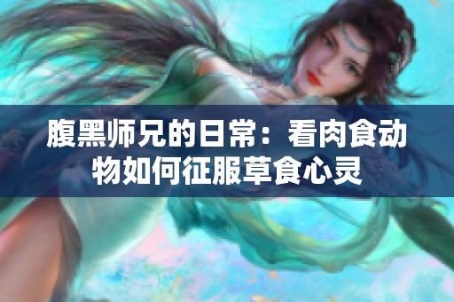 腹黑师兄的日常：看肉食动物如何征服草食心灵