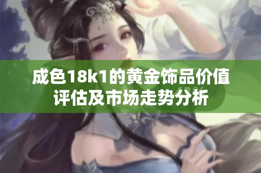 成色18k1的黄金饰品价值评估及市场走势分析