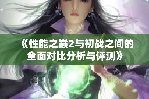 《性能之巅2与初战之间的全面对比分析与评测》