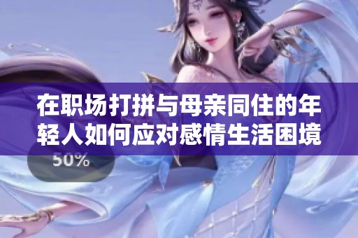 在职场打拼与母亲同住的年轻人如何应对感情生活困境