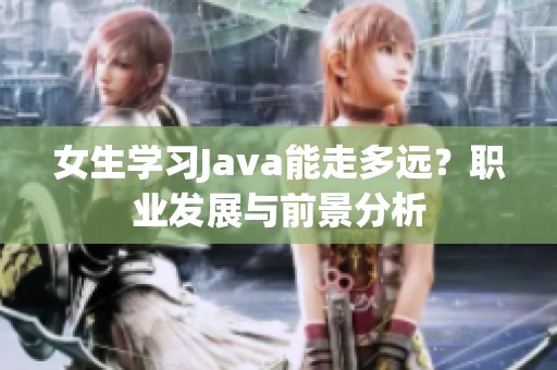 女生学习Java能走多远？职业发展与前景分析