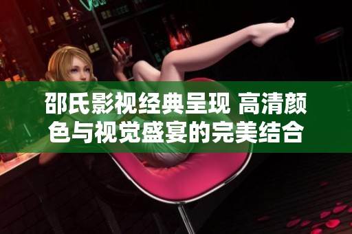 邵氏影视经典呈现 高清颜色与视觉盛宴的完美结合
