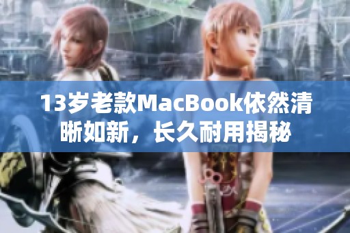 13岁老款MacBook依然清晰如新，长久耐用揭秘