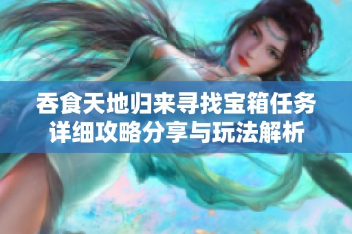 吞食天地归来寻找宝箱任务详细攻略分享与玩法解析