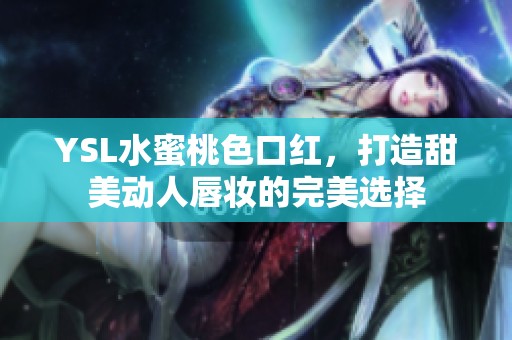 YSL水蜜桃色口红，打造甜美动人唇妆的完美选择