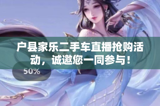 户县家乐二手车直播抢购活动，诚邀您一同参与！