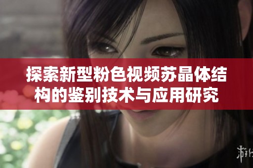 探索新型粉色视频苏晶体结构的鉴别技术与应用研究