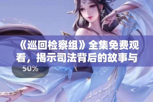 《巡回检察组》全集免费观看，揭示司法背后的故事与真相
