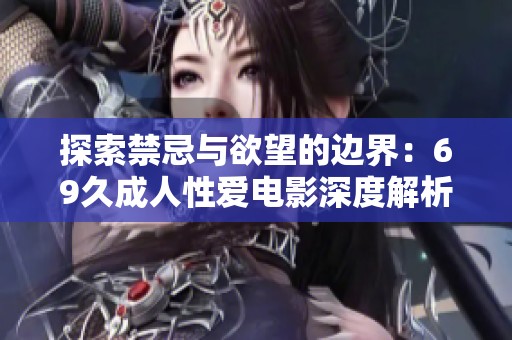 探索禁忌与欲望的边界：69久成人性爱电影深度解析