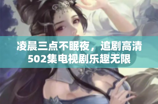 凌晨三点不眠夜，追剧高清502集电视剧乐趣无限