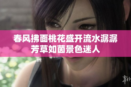 春风拂面桃花盛开流水潺潺芳草如茵景色迷人