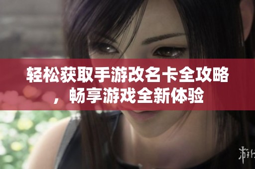 轻松获取手游改名卡全攻略，畅享游戏全新体验