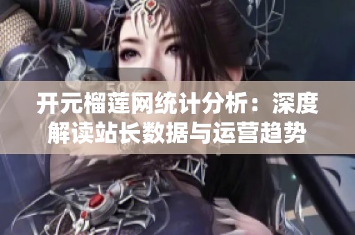 开元榴莲网统计分析：深度解读站长数据与运营趋势