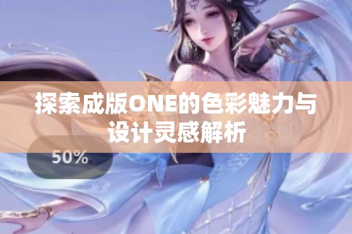 探索成版ONE的色彩魅力与设计灵感解析