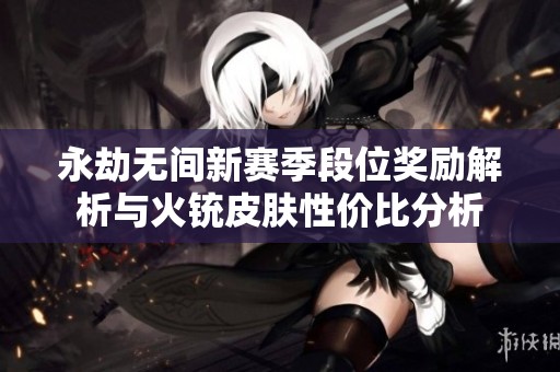 永劫无间新赛季段位奖励解析与火铳皮肤性价比分析
