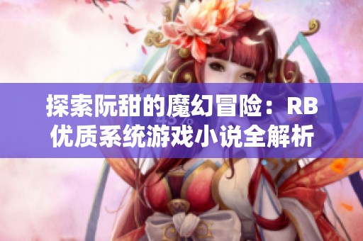探索阮甜的魔幻冒险：RB优质系统游戏小说全解析