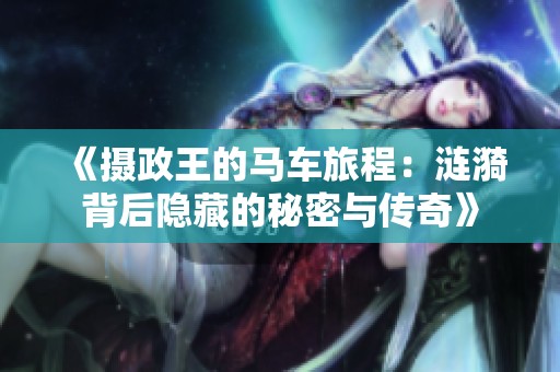 《摄政王的马车旅程：涟漪背后隐藏的秘密与传奇》
