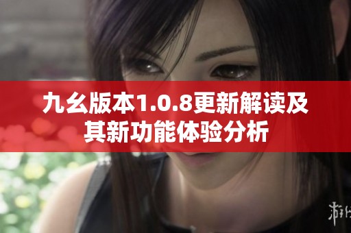 九幺版本1.0.8更新解读及其新功能体验分析
