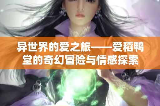 异世界的爱之旅——爱稻鸭堂的奇幻冒险与情感探索