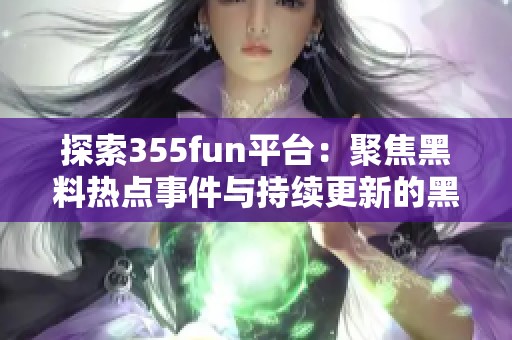 探索355fun平台：聚焦黑料热点事件与持续更新的黑料揭秘