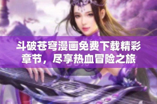 斗破苍穹漫画免费下载精彩章节，尽享热血冒险之旅