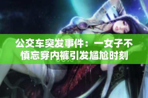 公交车突发事件：一女子不慎忘穿内裤引发尴尬时刻