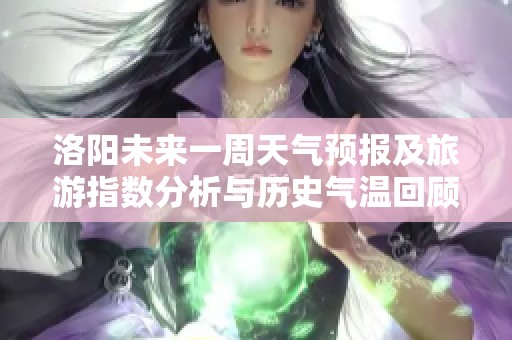洛阳未来一周天气预报及旅游指数分析与历史气温回顾
