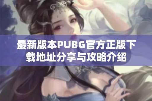 最新版本PUBG官方正版下载地址分享与攻略介绍