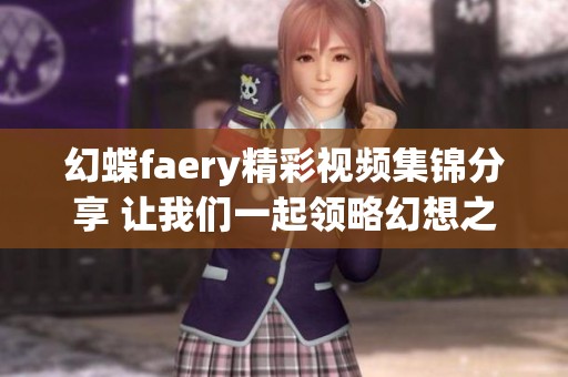 幻蝶faery精彩视频集锦分享 让我们一起领略幻想之美