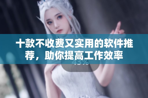 十款不收费又实用的软件推荐，助你提高工作效率
