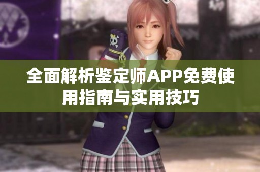 全面解析鉴定师APP免费使用指南与实用技巧