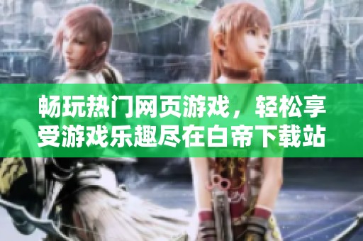 畅玩热门网页游戏，轻松享受游戏乐趣尽在白帝下载站