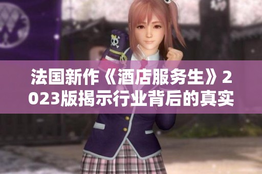 法国新作《酒店服务生》2023版揭示行业背后的真实故事
