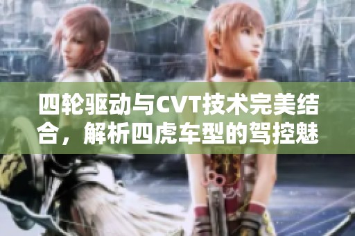四轮驱动与CVT技术完美结合，解析四虎车型的驾控魅力