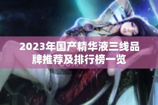 2023年国产精华液三线品牌推荐及排行榜一览