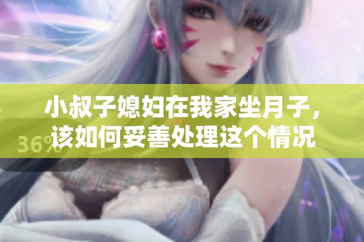 小叔子媳妇在我家坐月子，该如何妥善处理这个情况