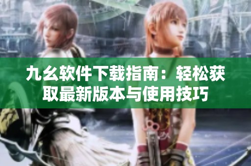 九幺软件下载指南：轻松获取最新版本与使用技巧