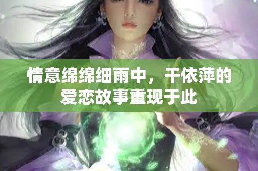 情意绵绵细雨中，干依萍的爱恋故事重现于此