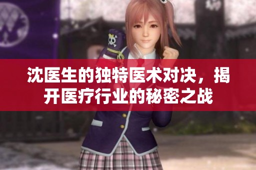 沈医生的独特医术对决，揭开医疗行业的秘密之战