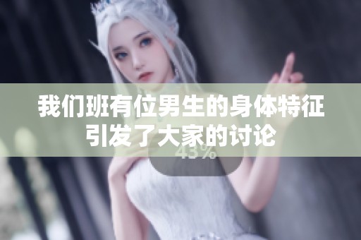 我们班有位男生的身体特征引发了大家的讨论