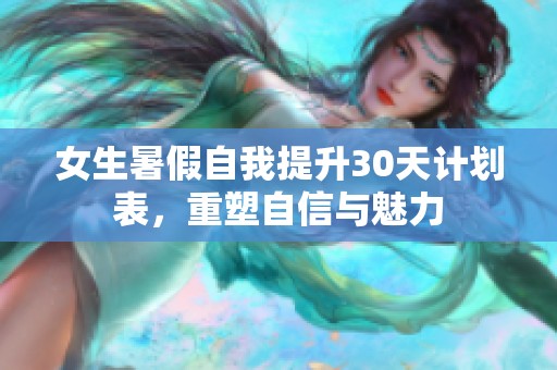 女生暑假自我提升30天计划表，重塑自信与魅力