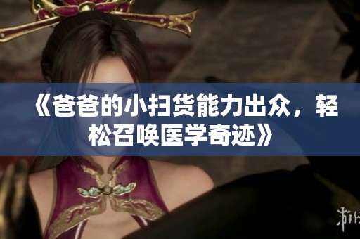 《爸爸的小扫货能力出众，轻松召唤医学奇迹》