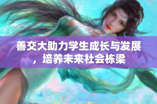 善交大助力学生成长与发展，培养未来社会栋梁