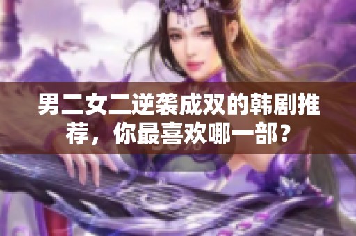 男二女二逆袭成双的韩剧推荐，你最喜欢哪一部？